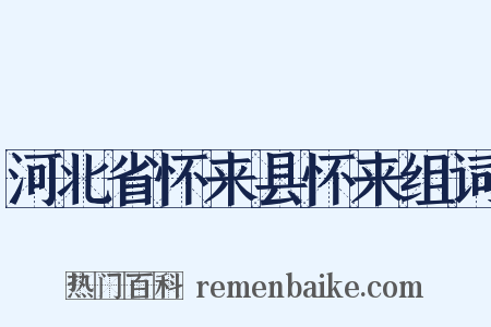 河北省怀来县怀来组词是什么意思的图片